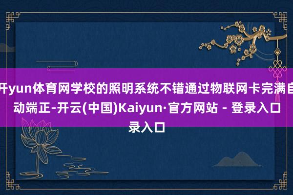 开yun体育网学校的照明系统不错通过物联网卡完满自动端正-开云(中国)Kaiyun·官方网站 - 登录入口